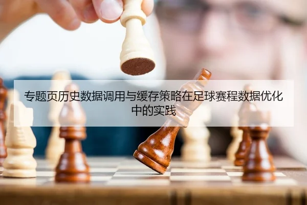 专题页历史数据调用与缓存策略在足球赛程数据优化中的实践